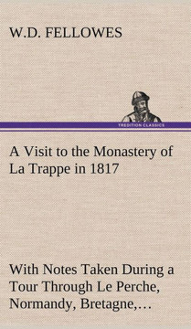 A Visit to the Monastery of La Trappe in 1817 With Notes Taken During a Tour Through Le Perche, Normandy, Bretagne, Poitou, Anjou, Le Bocage, Touraine