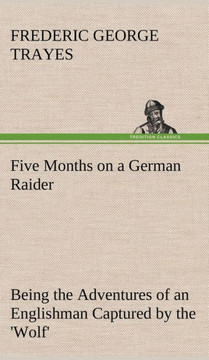 Five Months on a German Raider Being the Adventures of an Englishman Captured by the 'Wolf'