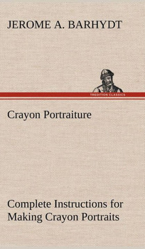 Crayon Portraiture Complete Instructions for Making Crayon Portraits on Crayon Paper and on Platinum, Silver and Bromide Enlargements