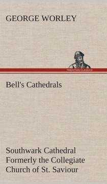 Bell's Cathedrals: Southwark Cathedral Formerly the Collegiate Church of St. Saviour, Otherwise St. Mary Overie. A Short History and Desc