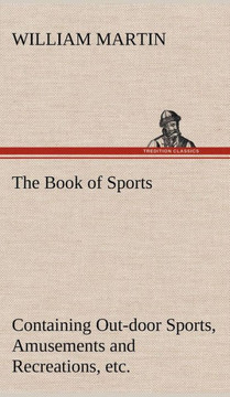 The Book of Sports: Containing Out-door Sports, Amusements and Recreations, Including Gymnastics, Gardening & Carpentering