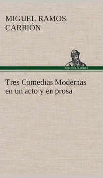 Tres Comedias Modernas en un acto y en prosa Tres Comedias Modernas en un acto y en prosa