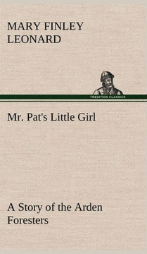 Mr. Pat's Little Girl A Story of the Arden Foresters Mr. Pat's Little Girl A Story of the Arden Foresters