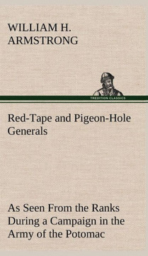 Red-Tape and Pigeon-Hole Generals As Seen From the Ranks During a Campaign in the Army of the Potomac
