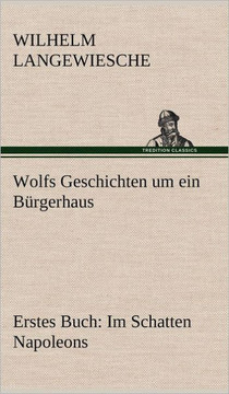 Wolfs Geschichten Um Ein Burgerhaus - Erstes Buch: Im Schatten Napoleons