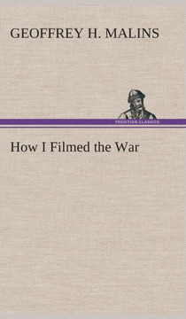 How I Filmed the War A Record of the Extraordinary Experiences of the Man Who Filmed the Great Somme Battles, etc.