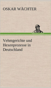 Vehmgerichte Und Hexenprozesse in Deutschland