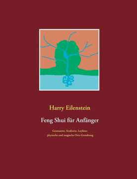 Feng Shui für Anfänger: Geomantie, Kraftorte, Leylines, physische und magische Orts-Gestaltung (German Edition) Feng Shui für Anfänger: Geomantie, Kraftorte, Leylines, physische und magische Orts-Gestaltung (German Edition)