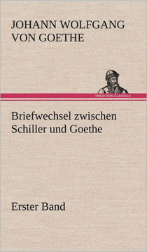 Briefwechsel Zwischen Schiller Und Goethe - Erster Band Briefwechsel Zwischen Schiller Und Goethe - Erster Band