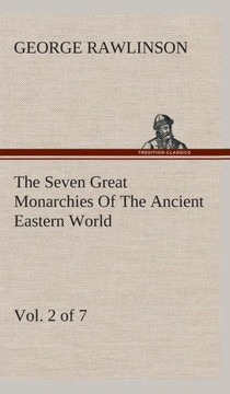 The Seven Great Monarchies Of The Ancient Eastern World, Vol 2. (of 7): Assyria The History, Geography, And Antiquities Of Chaldaea, Assyria, Babylon,
