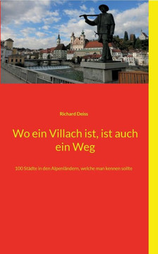 Wo Ein Villach Ist, Ist Auch Ein Weg: 100 Städte In Den Alpenländern, Welche Man Kennen Sollte (German Edition) Wo Ein Villach Ist, Ist Auch Ein Weg: 100 Städte In Den Alpenländern, Welche Man Kennen Sollte (German Edition)