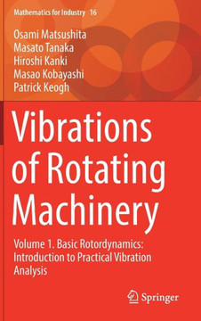 Vibrations of Rotating Machinery: Volume 1. Basic Rotordynamics: Introduction to Practical Vibration Analysis Vibrations of Rotating Machinery: Volume 1. Basic Rotordynamics: Introduction to Practical Vibration Analysis