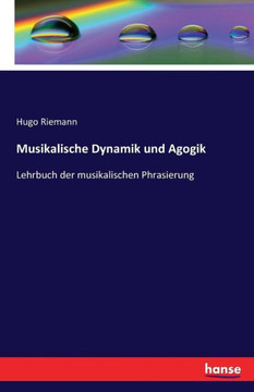 Musikalische Dynamik und Agogik: Lehrbuch der musikalischen Phrasierung Musikalische Dynamik und Agogik: Lehrbuch der musikalischen Phrasierung