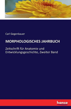 Morphologisches Jahrbuch: Zeitschrift f?r Anatomie und Entwicklungsgeschichte, Zweiter Band