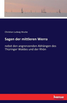 Sagen der mittleren Werra: nebst den angrenzenden Abh?ngen des Th?ringer Waldes und der Rh?n