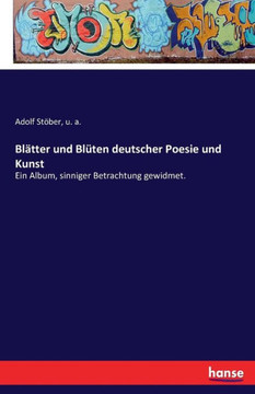 Bl?tter und Bl?ten deutscher Poesie und Kunst: Ein Album, sinniger Betrachtung gewidmet.
