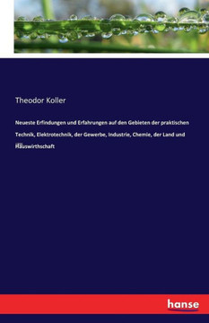 Neueste Erfindungen und Erfahrungen auf den Gebieten der praktischen Technik, Elektrotechnik, der Gewerbe, Industrie, Chemie, der Land und Hauswirthsc