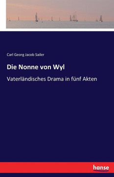 Die Nonne von Wyl: Vaterl?ndisches Drama in f?nf Akten