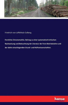 Forstliche Chrestomathie. Beitrag zu einer systematisch-kritischen Nachweisung und Beleuchtung der Literatur der Forst-Betriebslehre und der dahin ein