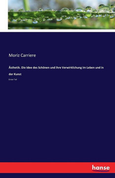 ?sthetik. Die Idee des Sch?nen und ihre Verwirklichung im Leben und in der Kunst: Erster Teil