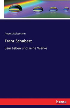 Franz Schubert: Sein Leben und seine Werke