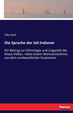 Die Sprache der Ixil-Indianer: Ein Beitrag zur Ethnologie und Linguistik der Maya-V?lker, nebst einem Wortverzeichniss aus dem nordwestlichen Guatema