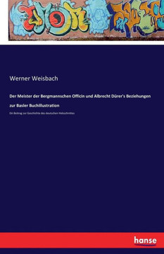 Der Meister der Bergmannschen Officin und Albrecht D?rer's Beziehungen zur Basler Buchillustration: Ein Beitrag zur Geschichte des deutschen Holzschni