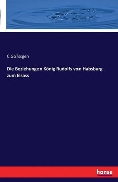 Die Beziehungen K?nig Rudolfs von Habsburg zum Elsass Die Beziehungen K?nig Rudolfs von Habsburg zum Elsass