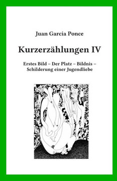 Kurzerzählungen Iv: Erstes Bild ? Der Platz ? Bildnis ? Schilderung Einer Jugendliebe (German Edition) Kurzerzählungen Iv: Erstes Bild ? Der Platz ? Bildnis ? Schilderung Einer Jugendliebe (German Edition)