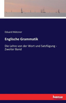 Englische Grammatik: Die Lehre von der Wort und Satzf?gung - Zweiter Band