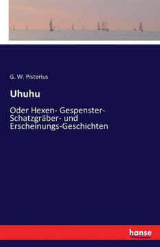 Uhuhu: Oder Hexen- Gespenster- Schatzgr?ber- und Erscheinungs-Geschichten