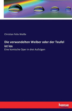 Die verwandelten Weiber oder der Teufel ist los: Eine komische Oper in drei Aufz?gen