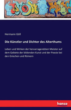 Die K?nstler und Dichter des Alterthums: Leben und Wirken der hervorragendsten Meister auf dem Gebiete der bildenden Kunst und der Poesie bei den Grie