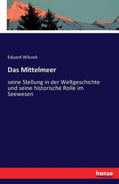 Das Mittelmeer: seine Stellung in der Weltgeschichte und seine historische Rolle im Seewesen