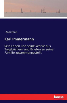Karl Immermann: Sein Leben und seine Werke aus Tageb?chern und Briefen an seine Familie zusammengestellt Karl Immermann: Sein Leben und seine Werke aus Tageb?chern und Briefen an seine Familie zusammengestellt