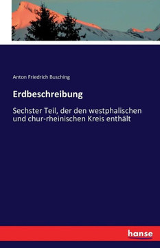 Erdbeschreibung: Sechster Teil, der den westphalischen und chur-rheinischen Kreis enth?lt