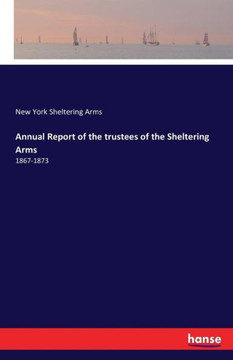 Annual Report of the trustees of the Sheltering Arms: 1867-1873