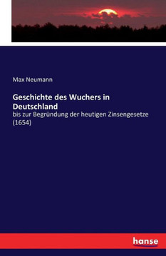 Geschichte des Wuchers in Deutschland: bis zur Begr?ndung der heutigen Zinsengesetze (1654)