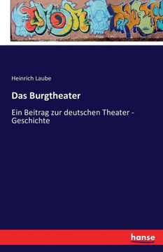 Das Burgtheater: Ein Beitrag zur deutschen Theater - Geschichte