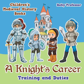 A Knight's Career: Training And Duties- Children's Medieval History Books