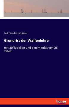 Grundriss der Waffenlehre: mit 20 Tabellen und einem Atlas von 26 Tafeln