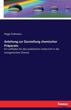 Anleitung zur Darstellung chemischer Pr?parate: Ein Leitfaden f?r den praktischen Unterricht in der anorganischen Chemie Anleitung zur Darstellung chemischer Pr?parate: Ein Leitfaden f?r den praktischen Unterricht in der anorganischen Chemie