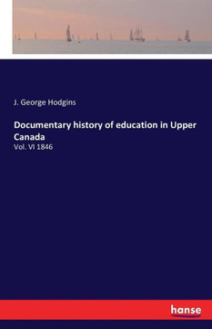 Documentary history of education in Upper Canada: Vol. VI 1846