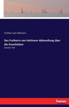 Des Freiherrn von Hofmann Abhandlung ?ber die Eisenh?tten: Zweiter Teil
