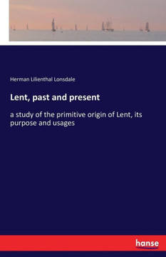 Lent, past and present: a study of the primitive origin of Lent, its purpose and usages