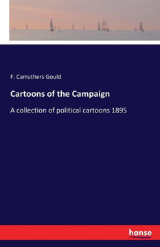 Cartoons of the Campaign: A collection of political cartoons 1895 Cartoons of the Campaign: A collection of political cartoons 1895
