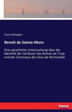 Benoit de Sainte-More: Eine sprachliche Untersuchung ?ber die Identit?t der Verfasser des Roman de Troje und der Chronique des Ducs de Norman