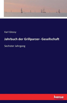 Jahrbuch der Grillparzer- Gesellschaft: Sechster Jahrgang