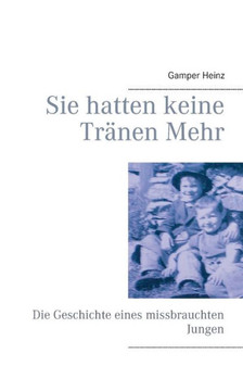 Sie hatten keine Tr?nen mehr: Die Geschichte eines missbrauchten Jungen