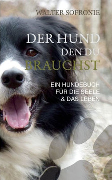 Der Hund den du brauchst: Ein Hundebuch f?r die Seele und das Leben